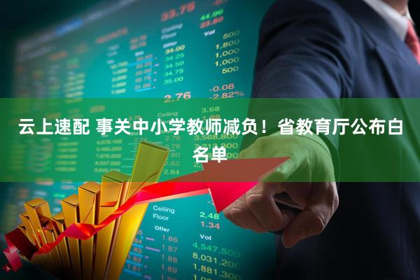 云上速配 事关中小学教师减负！省教育厅公布白名单