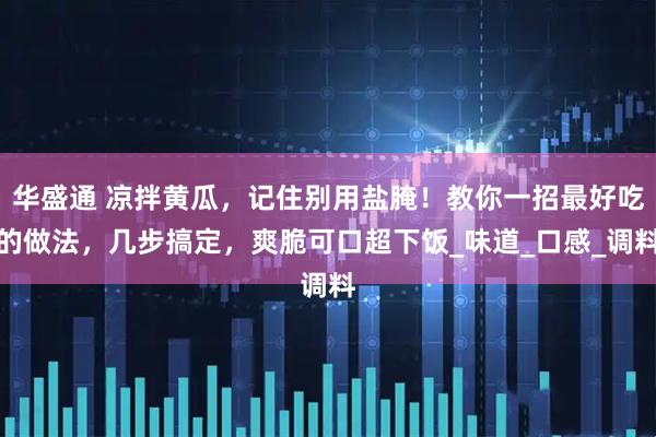 华盛通 凉拌黄瓜，记住别用盐腌！教你一招最好吃的做法，几步搞定，爽脆可口超下饭_味道_口感_调料