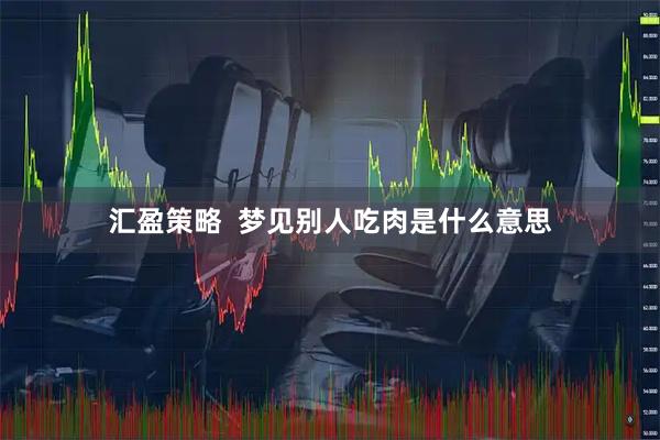 汇盈策略  梦见别人吃肉是什么意思