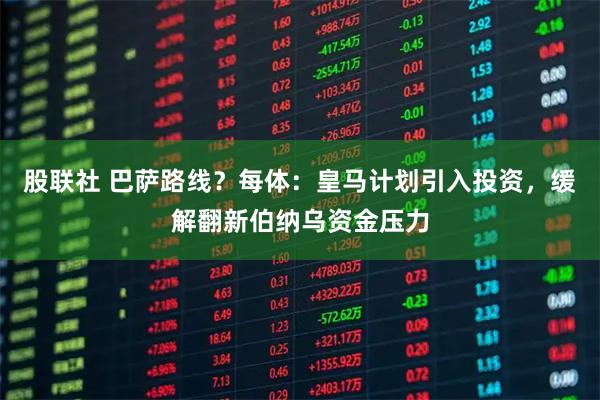 股联社 巴萨路线？每体：皇马计划引入投资，缓解翻新伯纳乌资金压力