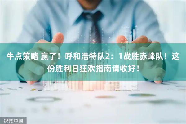 牛点策略 赢了！呼和浩特队2：1战胜赤峰队！这份胜利日狂欢指南请收好！