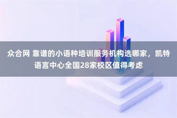 众合网 靠谱的小语种培训服务机构选哪家，凯特语言中心全国28家校区值得考虑