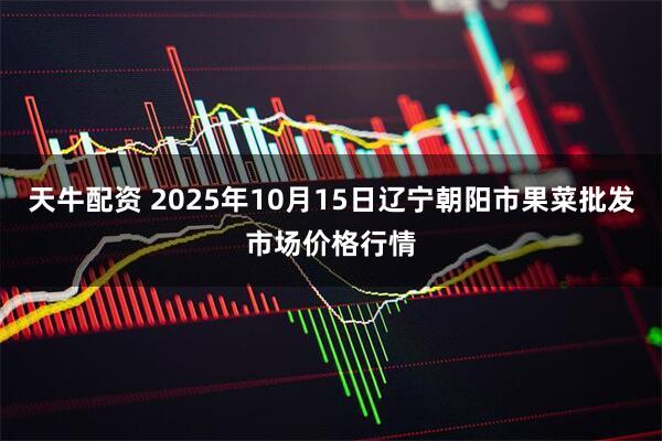 天牛配资 2025年10月15日辽宁朝阳市果菜批发市场价格行情