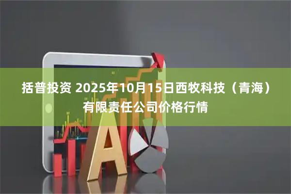 括普投资 2025年10月15日西牧科技（青海）有限责任公司价格行情