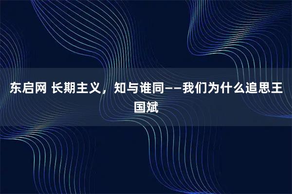东启网 长期主义，知与谁同——我们为什么追思王国斌
