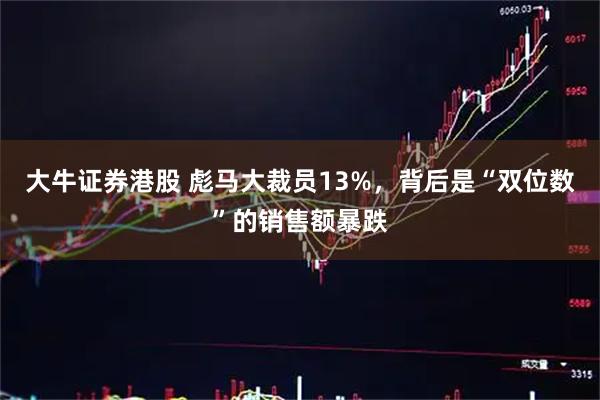 大牛证券港股 彪马大裁员13%，背后是“双位数”的销售额暴跌