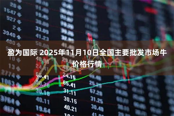 盈为国际 2025年11月10日全国主要批发市场牛价格行情