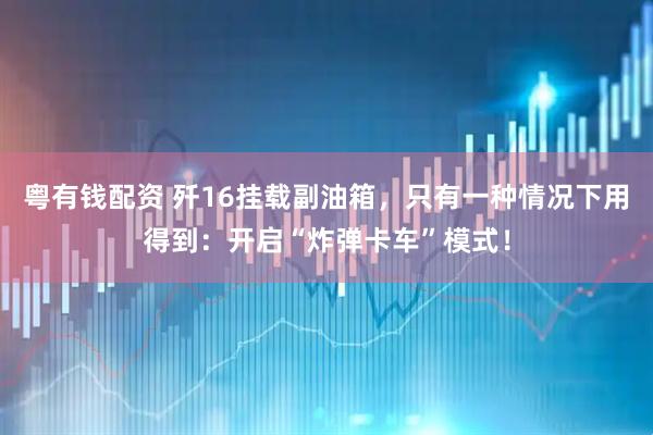 粤有钱配资 歼16挂载副油箱，只有一种情况下用得到：开启“炸弹卡车”模式！