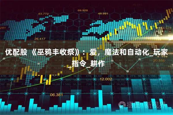 优配股 《巫鸦丰收祭》：爱，魔法和自动化_玩家_指令_耕作