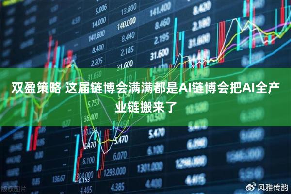 双盈策略 这届链博会满满都是AI链博会把AI全产业链搬来了