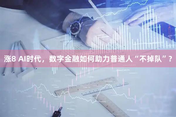 涨8 AI时代，数字金融如何助力普通人“不掉队”？