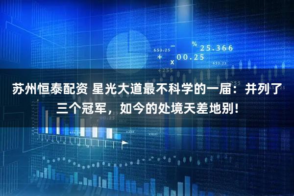 苏州恒泰配资 星光大道最不科学的一届：并列了三个冠军，如今的处境天差地别!